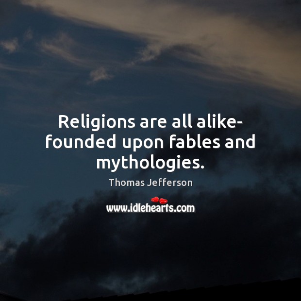 Religions are all alike- founded upon fables and mythologies. Thomas Jefferson Picture Quote