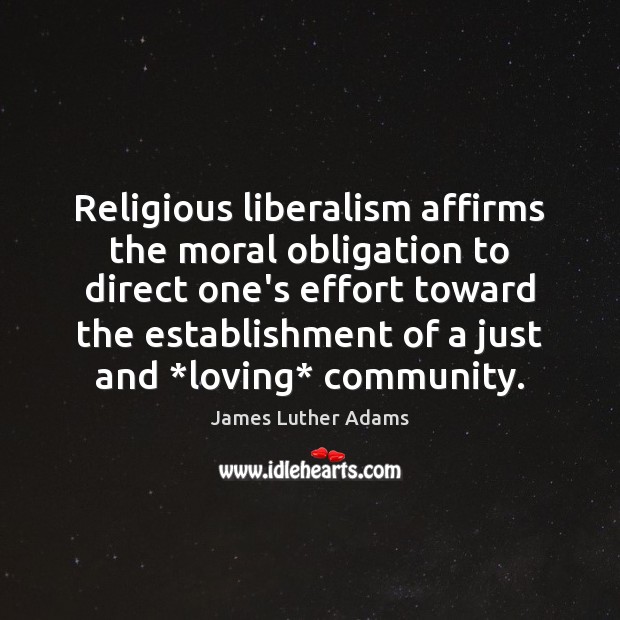 Religious liberalism affirms the moral obligation to direct one’s effort toward the Effort Quotes Image