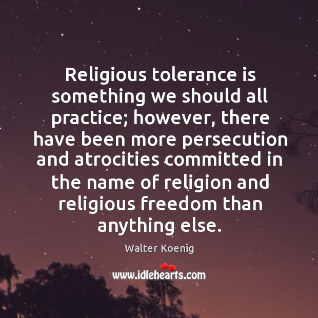 Religious tolerance is something we should all practice; however, there have been Practice Quotes Image