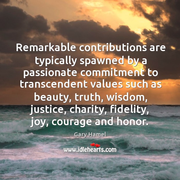 Remarkable contributions are typically spawned by a passionate commitment to transcendent values Gary Hamel Picture Quote
