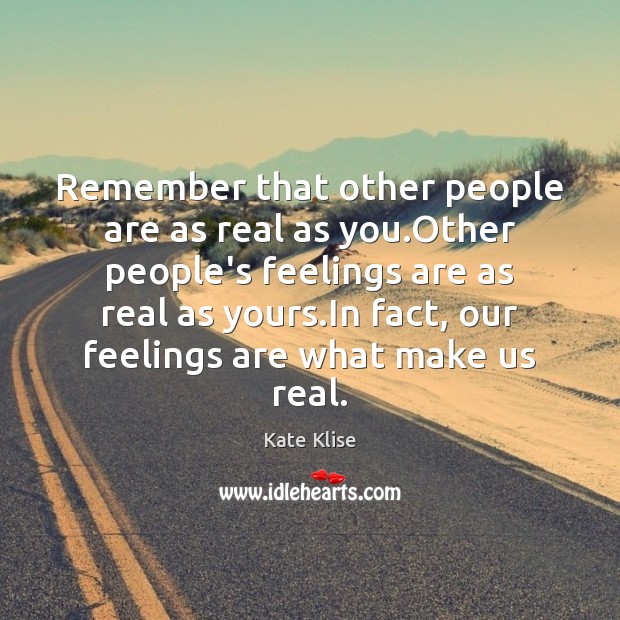 Remember that other people are as real as you.Other people’s feelings Image