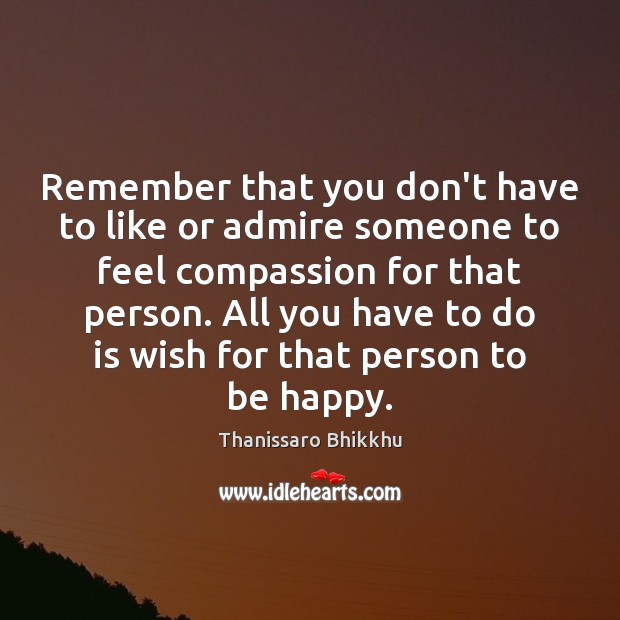 Remember that you don’t have to like or admire someone to feel Thanissaro Bhikkhu Picture Quote