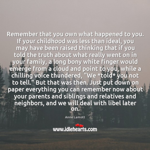 Remember that you own what happened to you. If your childhood was Anne Lamott Picture Quote