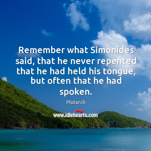 Remember what Simonides said, that he never repented that he had held Image