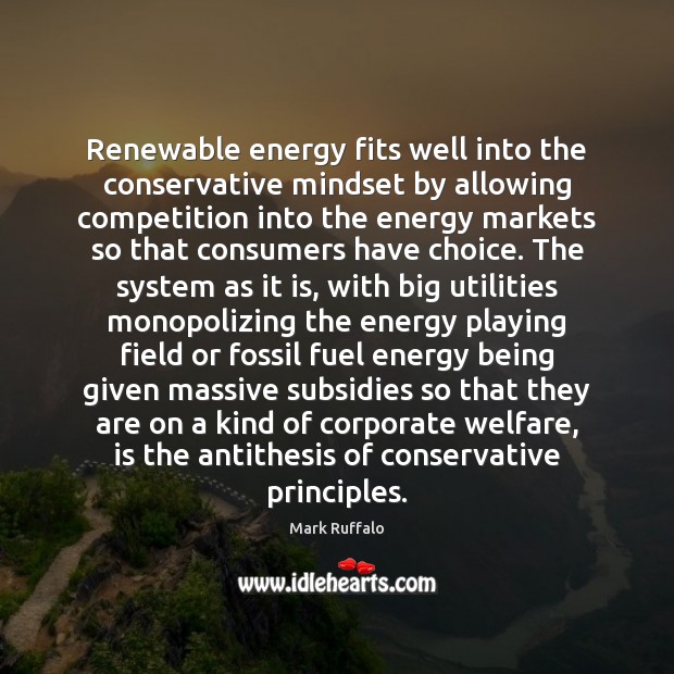 Renewable energy fits well into the conservative mindset by allowing competition into Mark Ruffalo Picture Quote
