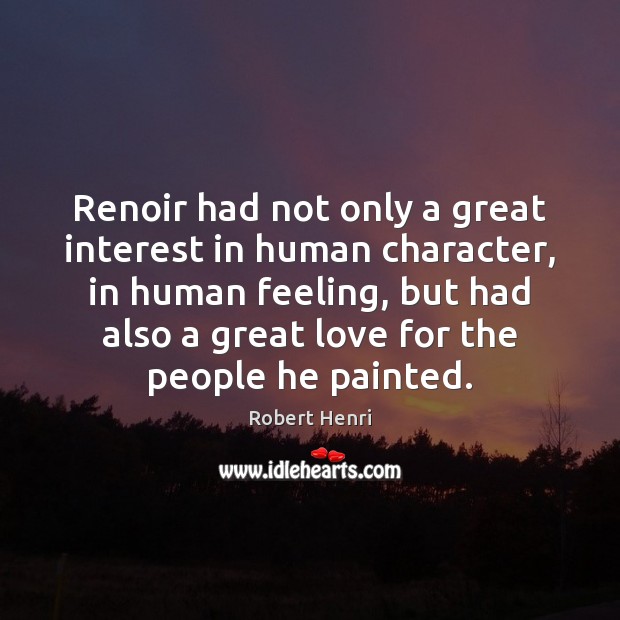 Renoir had not only a great interest in human character, in human Robert Henri Picture Quote