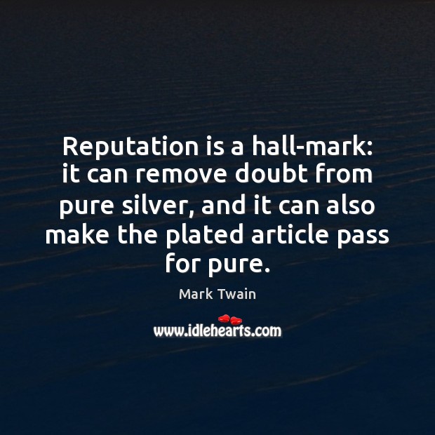 Reputation is a hall-mark: it can remove doubt from pure silver, and Image