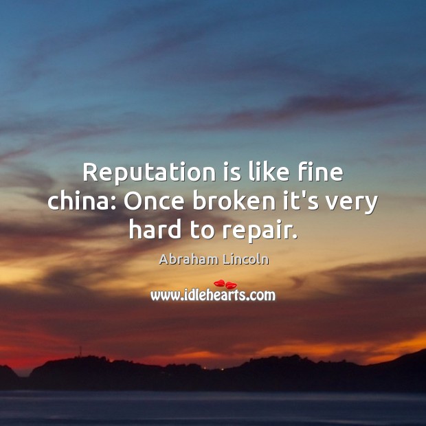 Reputation is like fine china: Once broken it’s very hard to repair. Abraham Lincoln Picture Quote