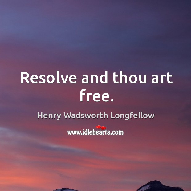 Resolve and thou art free. Henry Wadsworth Longfellow Picture Quote