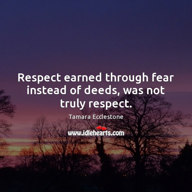 Respect earned through fear instead of deeds, was not truly respect. Image