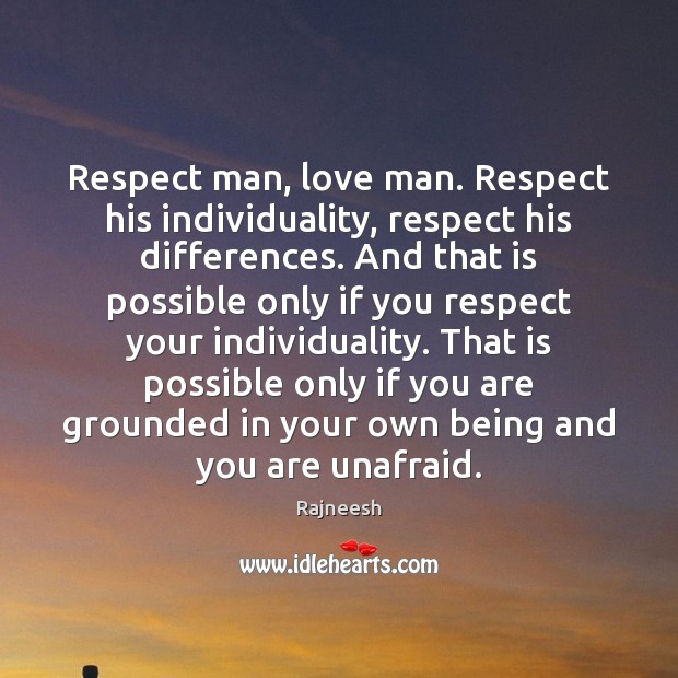 Respect man, love man. Respect his individuality, respect his differences. And that Image