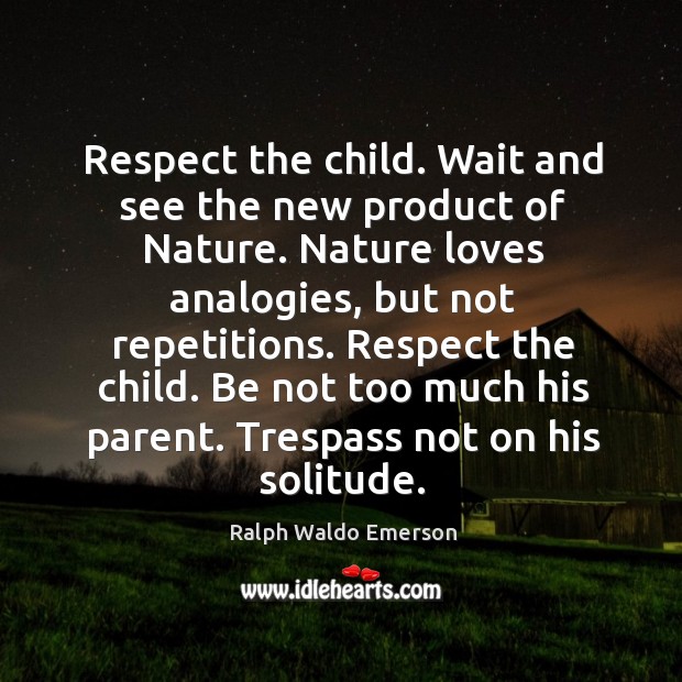 Respect the child. Wait and see the new product of nature. Nature loves analogies, but not repetitions. Nature Quotes Image