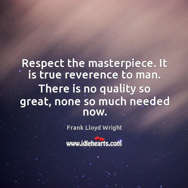 Respect the masterpiece. It is true reverence to man. There is no quality so great, none so much needed now. Respect Quotes Image