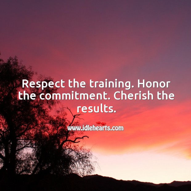 Respect the training. Honor the commitment. Cherish the results. Respect Quotes Image