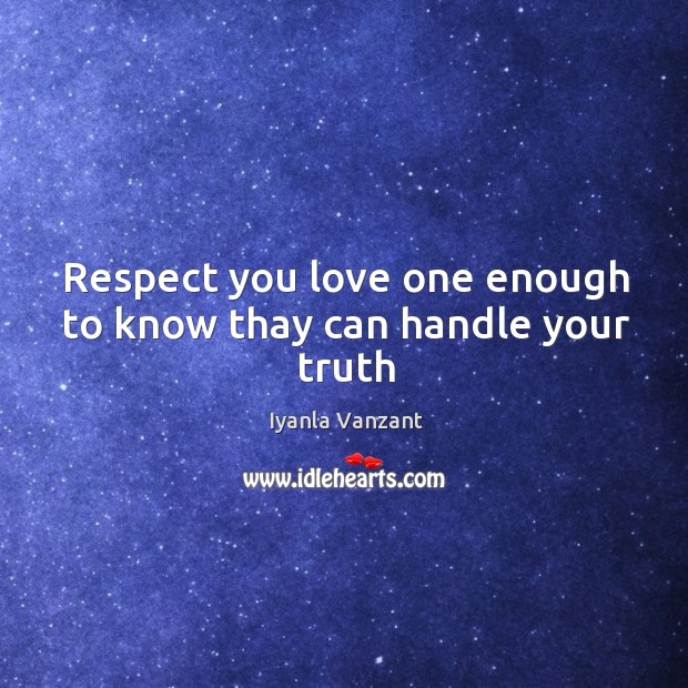 Respect you love one enough to know thay can handle your truth Respect Quotes Image