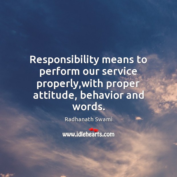 Responsibility means to perform our service properly,with proper attitude, behavior and Attitude Quotes Image