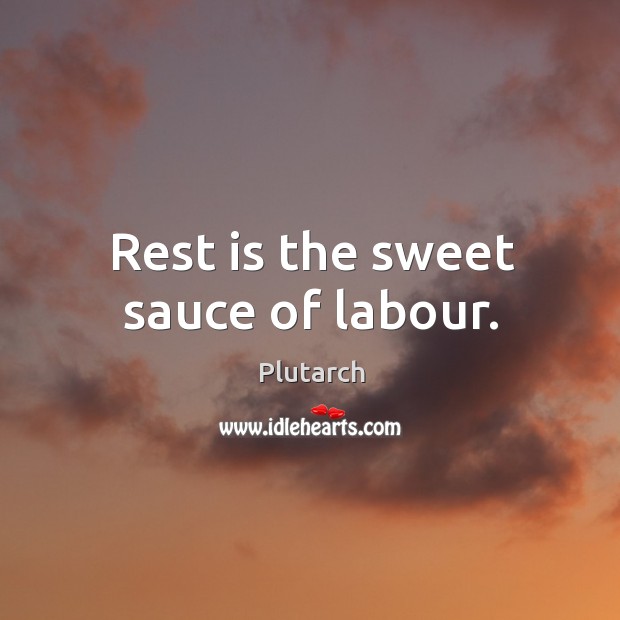 Rest is the sweet sauce of labour. Plutarch Picture Quote