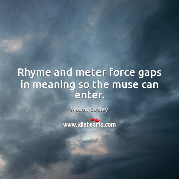 Rhyme and meter force gaps in meaning so the muse can enter. Image