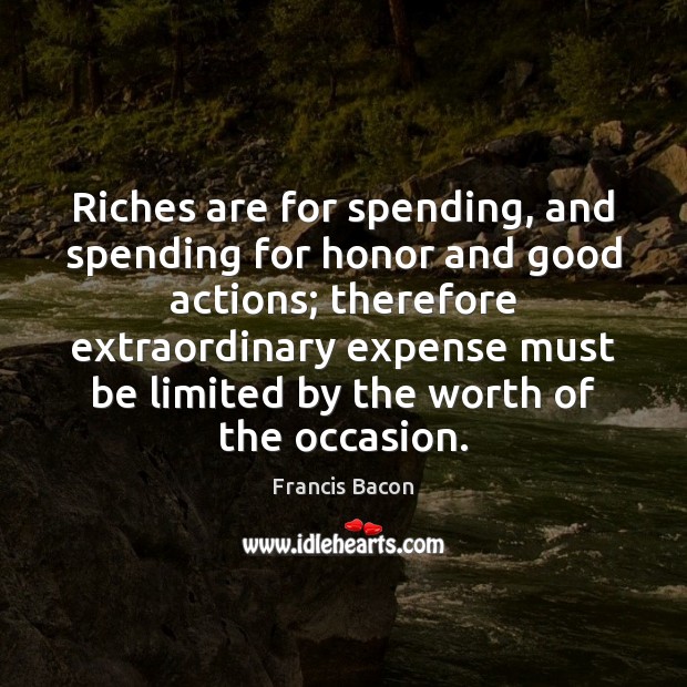 Riches are for spending, and spending for honor and good actions; therefore Image