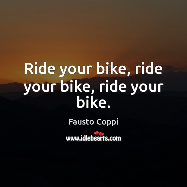 Ride your bike, ride your bike, ride your bike. Fausto Coppi Picture Quote