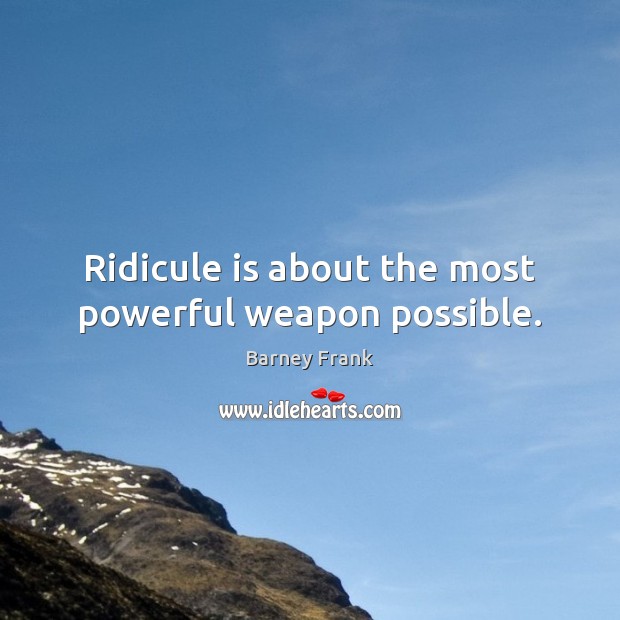 Ridicule is about the most powerful weapon possible. Image