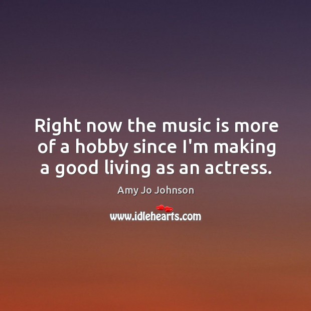 Right now the music is more of a hobby since I’m making a good living as an actress. Music Quotes Image