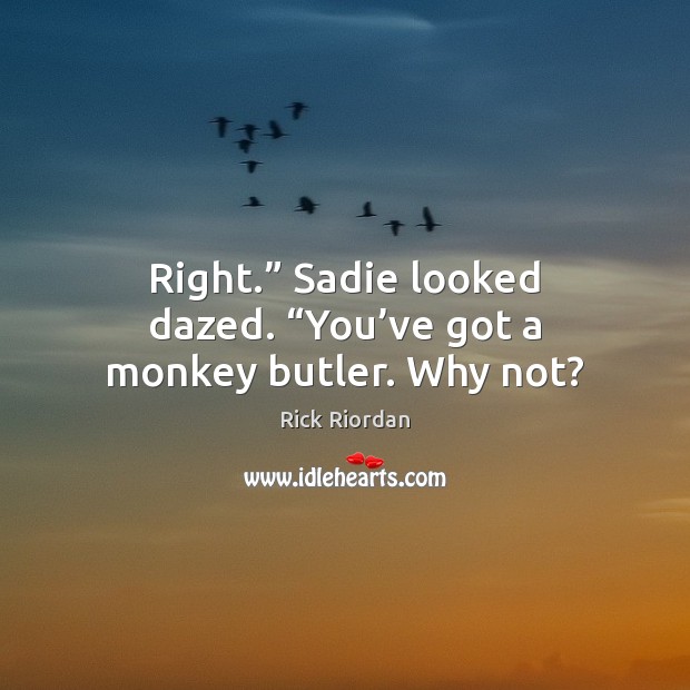 Right.” Sadie looked dazed. “You’ve got a monkey butler. Why not? Rick Riordan Picture Quote