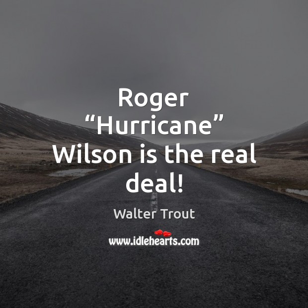 Roger “Hurricane” Wilson is the real deal! Walter Trout Picture Quote