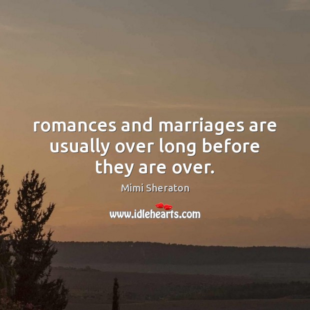 Romances and marriages are usually over long before they are over. Image