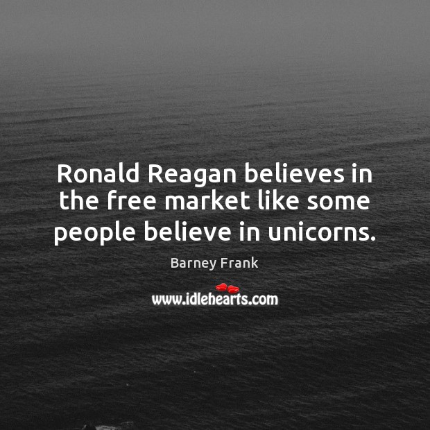 Ronald Reagan believes in the free market like some people believe in unicorns. Image