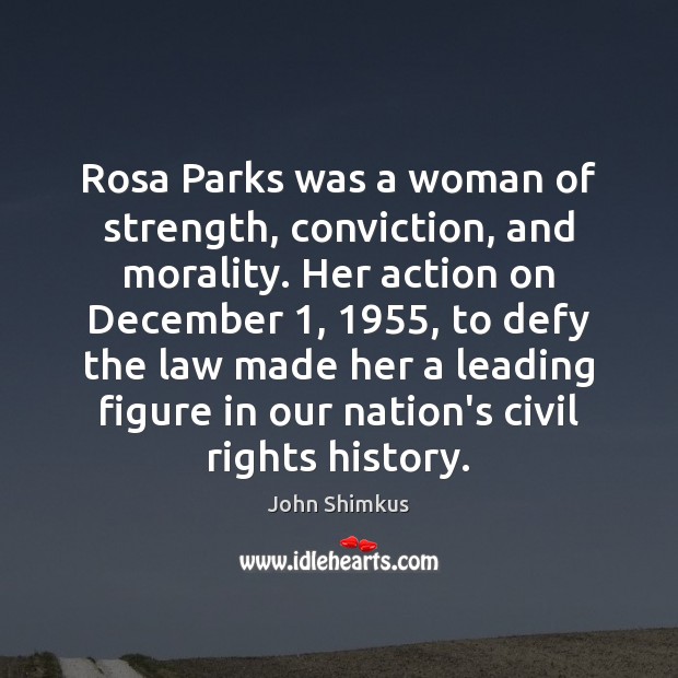 Rosa Parks was a woman of strength, conviction, and morality. Her action John Shimkus Picture Quote