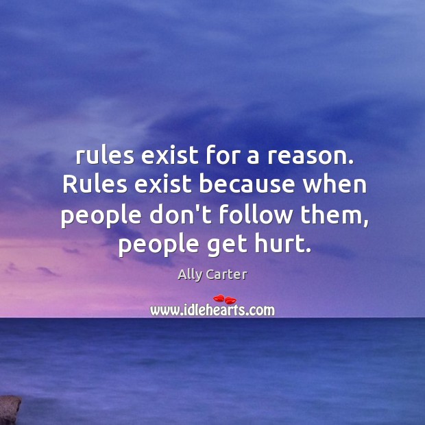 rules exist for a reason Rules exist because when people don t follow