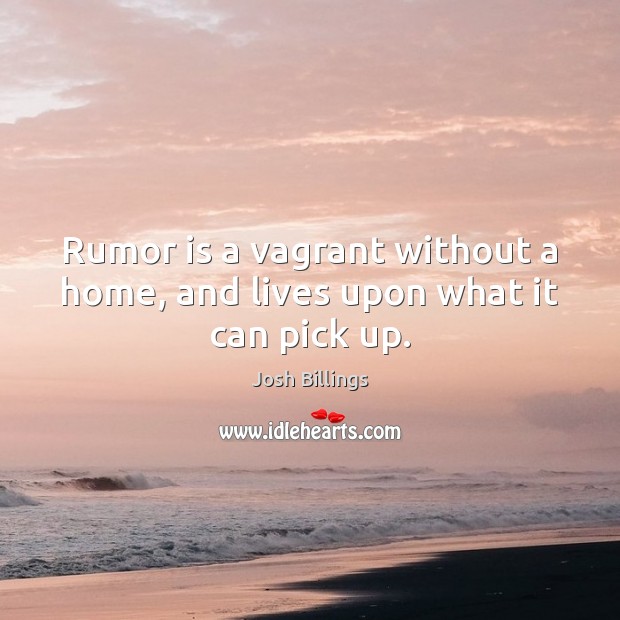 Rumor is a vagrant without a home, and lives upon what it can pick up. Josh Billings Picture Quote