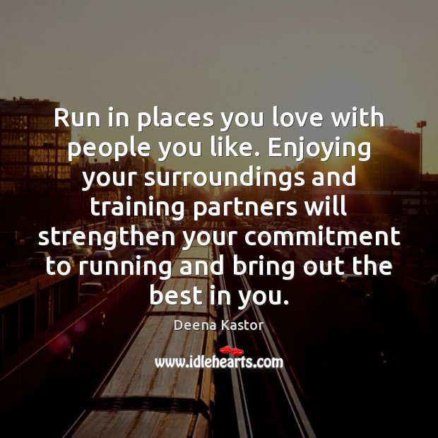 Run in places you love with people you like. Enjoying your surroundings Deena Kastor Picture Quote