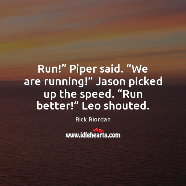 Run!” Piper said. “We are running!” Jason picked up the speed. “Run Image