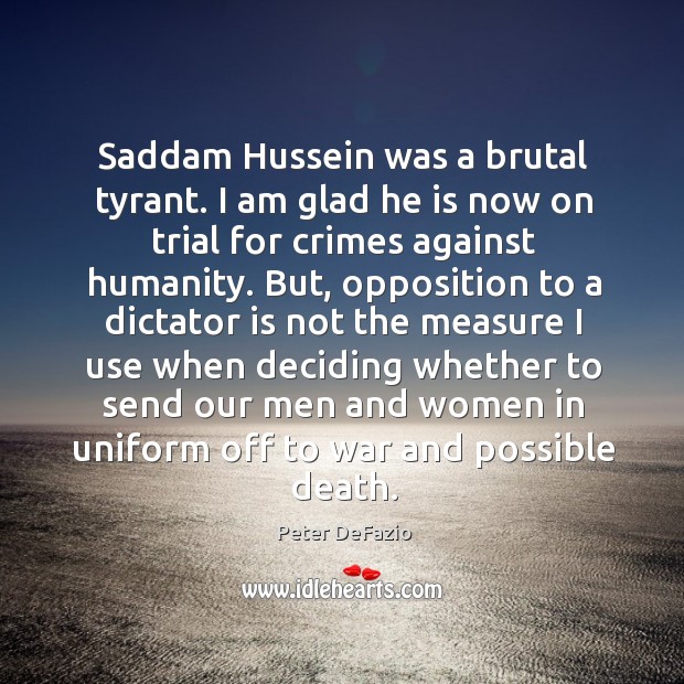 Saddam hussein was a brutal tyrant. I am glad he is now on trial for crimes against humanity. War Quotes Image