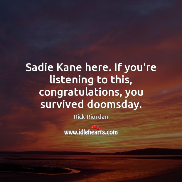 Sadie Kane here. If you’re listening to this, congratulations, you survived doomsday. Image