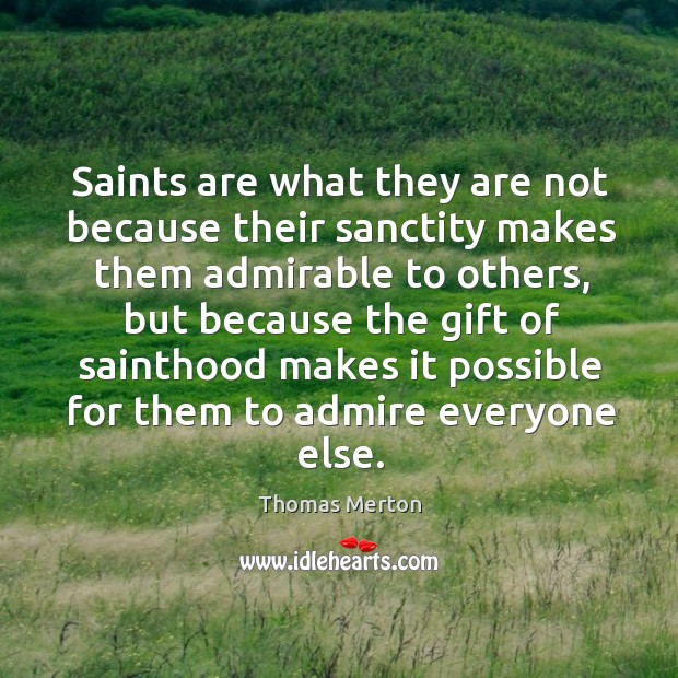 Saints are what they are not because their sanctity makes them admirable Gift Quotes Image