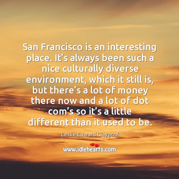 San francisco is an interesting place. It’s always been such a nice culturally diverse Environment Quotes Image