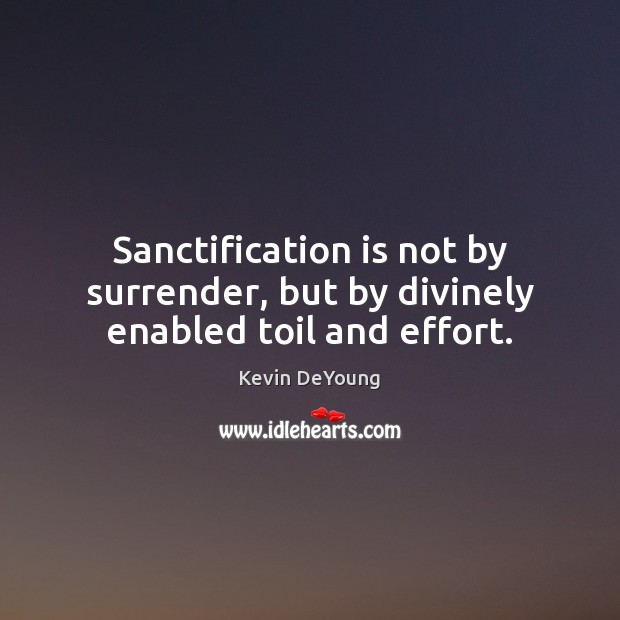 Sanctification is not by surrender, but by divinely enabled toil and effort. Image