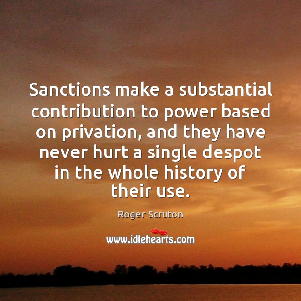 Sanctions make a substantial contribution to power based on privation, and they Roger Scruton Picture Quote