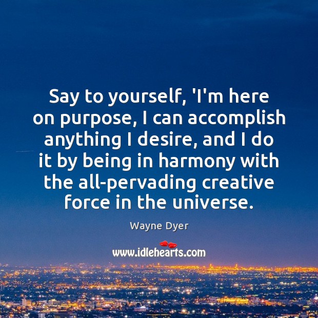 Say to yourself, ‘I’m here on purpose, I can accomplish anything I Wayne Dyer Picture Quote