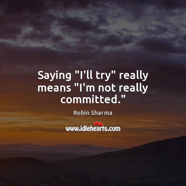 Saying “I’ll try” really means “I’m not really committed.” Robin Sharma Picture Quote