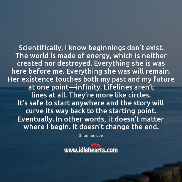 Scientifically, I know beginnings don’t exist. The world is made of Shannon Lee Picture Quote