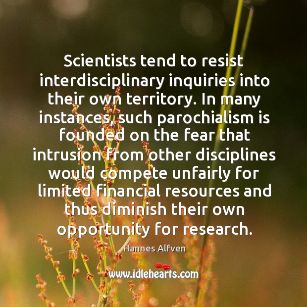 Scientists tend to resist interdisciplinary inquiries into their own territory. In many Hannes Alfven Picture Quote