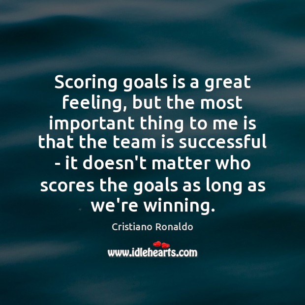 Scoring goals is a great feeling, but the most important thing to Team Quotes Image