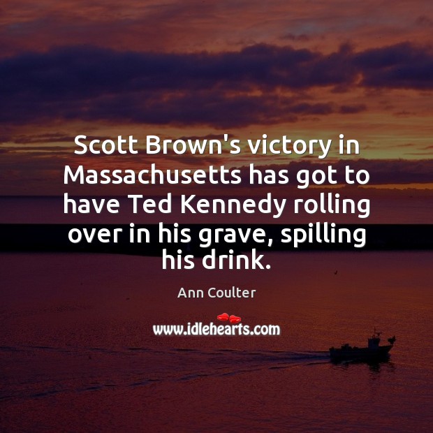 Scott Brown’s victory in Massachusetts has got to have Ted Kennedy rolling Ann Coulter Picture Quote