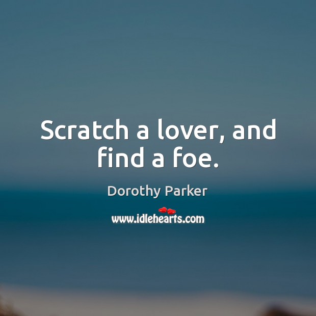 Scratch a lover, and find a foe. Dorothy Parker Picture Quote