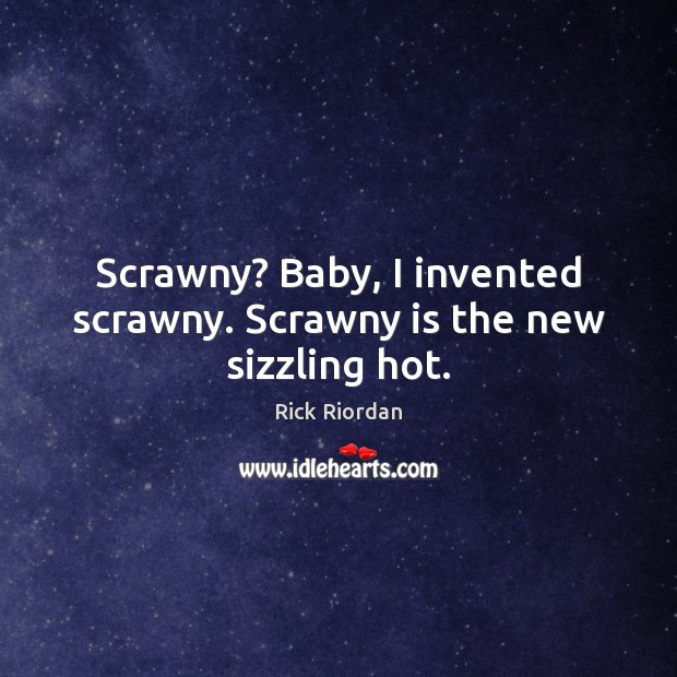 Scrawny? Baby, I invented scrawny. Scrawny is the new sizzling hot. Rick Riordan Picture Quote