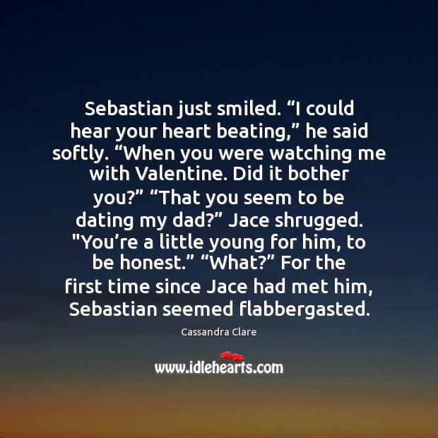 Sebastian just smiled. “I could hear your heart beating,” he said softly. “ Honesty Quotes Image